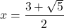 \[x=\frac{3+\sqrt{5}}{2}\]