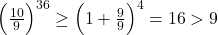 \Big(\frac{10}{9}\Big)^{36} \geq \Big(1+\frac{9}{9}\Big)^4=16>9