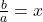 \frac{b}{a}=x